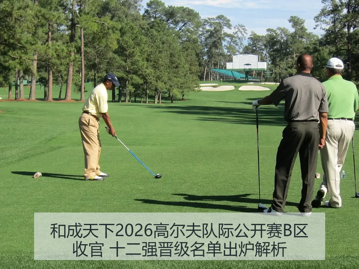 和成天下2026高尔夫队际公开赛B区收官 十二强晋级名单出炉解析