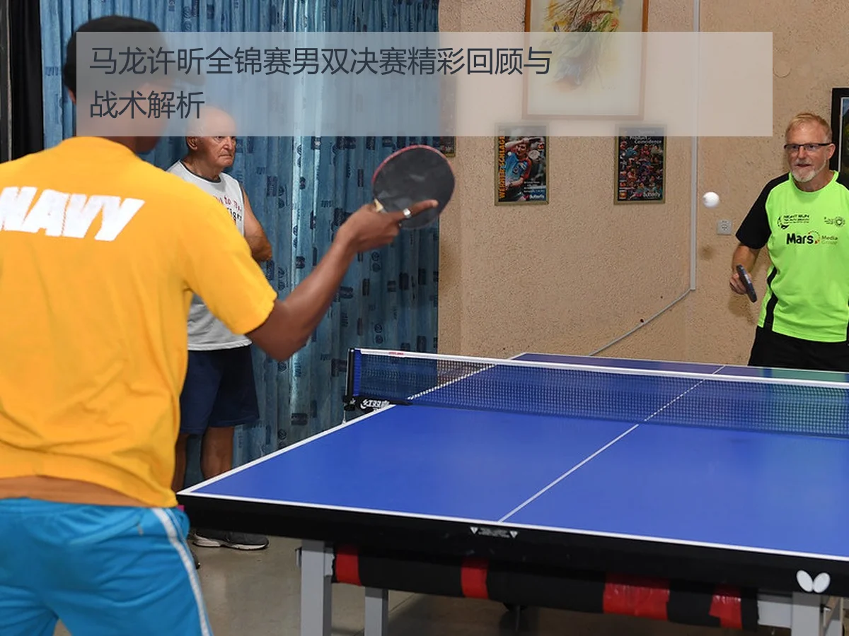 马龙许昕全锦赛男双决赛精彩回顾与战术解析