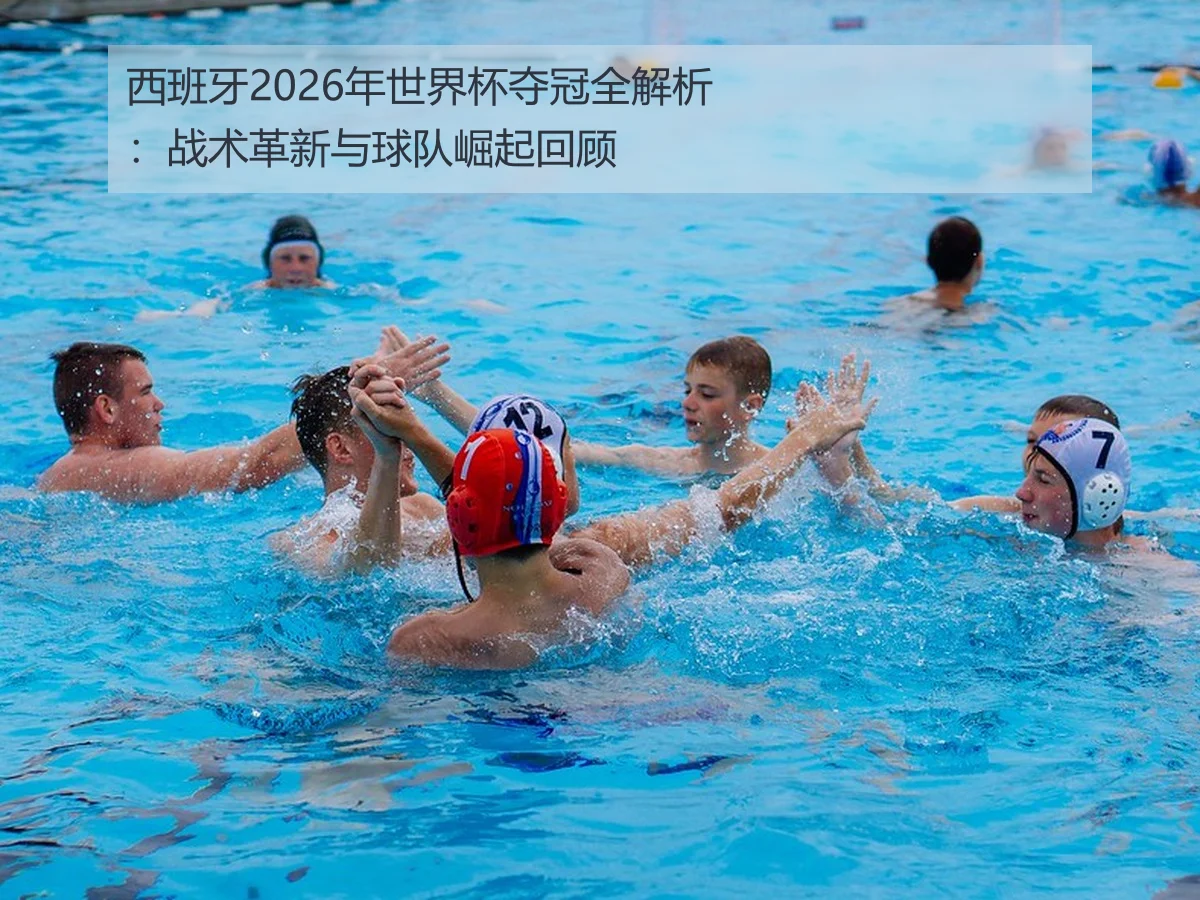 西班牙2026年世界杯夺冠全解析：战术革新与球队崛起回顾